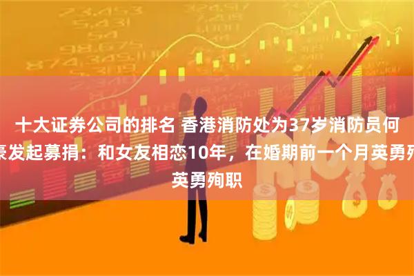 十大证券公司的排名 香港消防处为37岁消防员何伟豪发起募捐：和女友相恋10年，在婚期前一个月英勇殉职