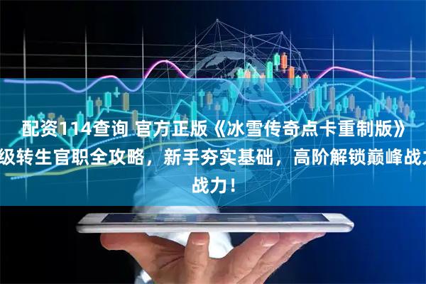 配资114查询 官方正版《冰雪传奇点卡重制版》等级转生官职全攻略，新手夯实基础，高阶解锁巅峰战力！