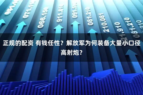 正规的配资 有钱任性？解放军为何装备大量小口径高射炮？