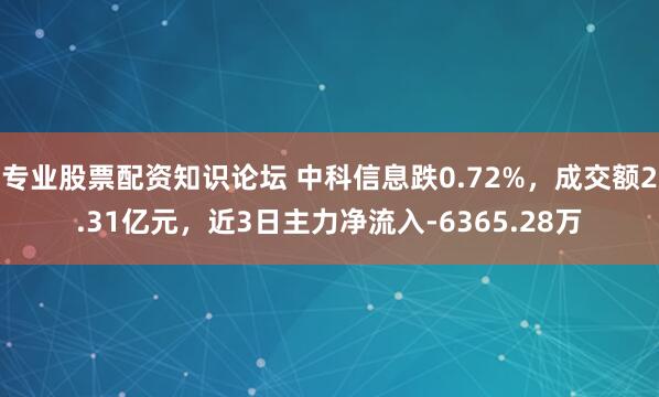专业股票配资知识论坛 中科信息跌0.72%，成交额2.31亿元，近3日主力净流入-6365.28万