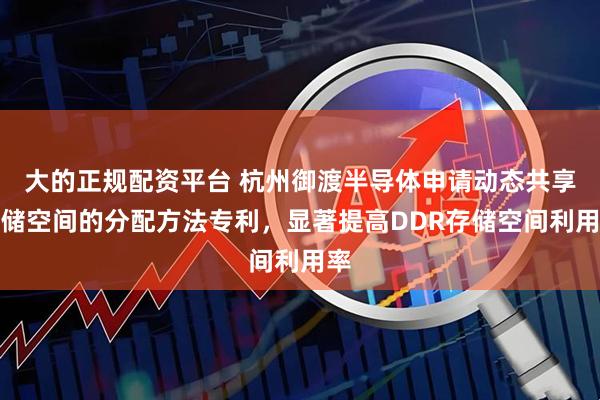 大的正规配资平台 杭州御渡半导体申请动态共享存储空间的分配方法专利，显著提高DDR存储空间利用率