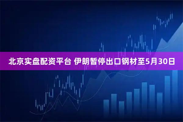 北京实盘配资平台 伊朗暂停出口钢材至5月30日